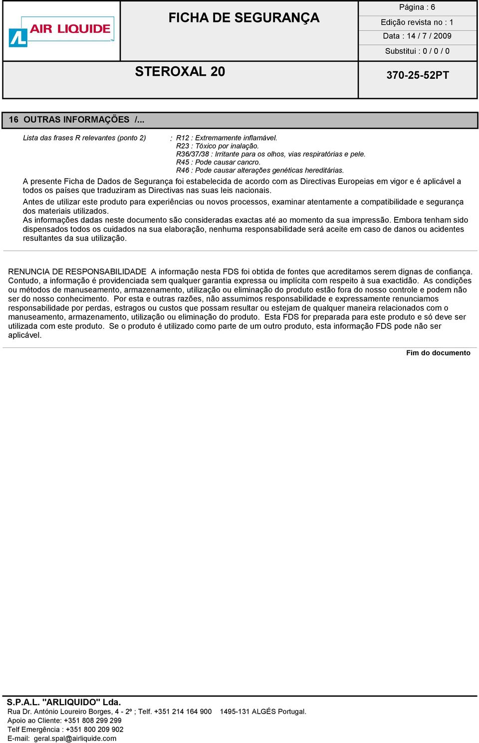 A presente Ficha de Dados de Segurança foi estabelecida de acordo com as Directivas Europeias em vigor e é aplicável a todos os países que traduziram as Directivas nas suas leis nacionais.