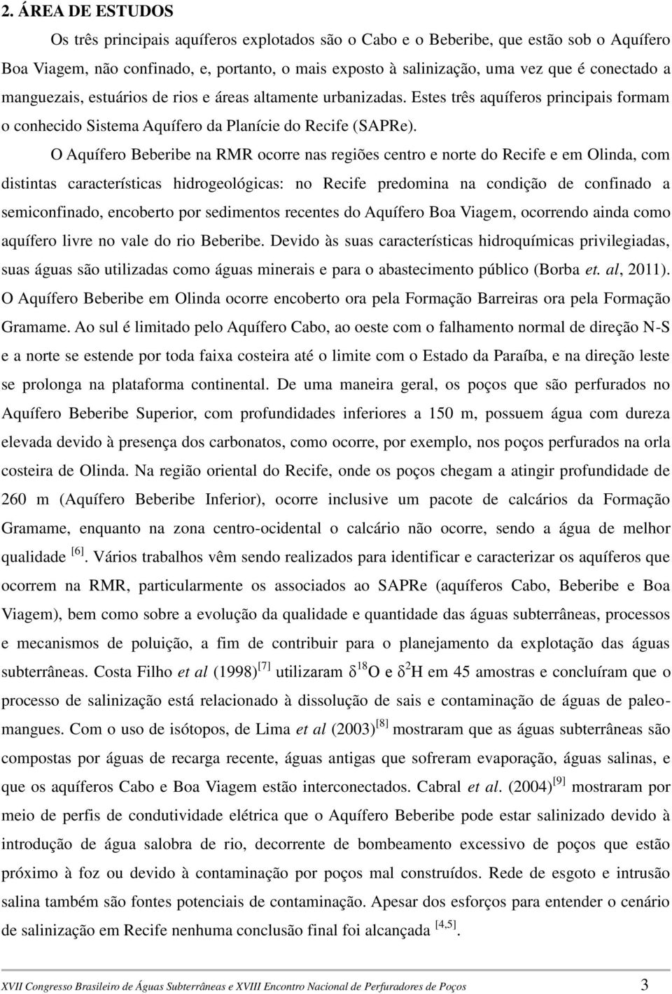 O Aquífero Beberibe na RMR ocorre nas regiões centro e norte do Recife e em Olinda, com distintas características hidrogeológicas: no Recife predomina na condição de confinado a semiconfinado,