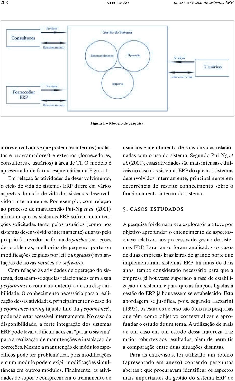 Em relação às atividades de desenvolvimento, o ciclo de vida de sistemas ERP difere em vários aspectos do ciclo de vida dos sistemas desenvolvidos internamente.