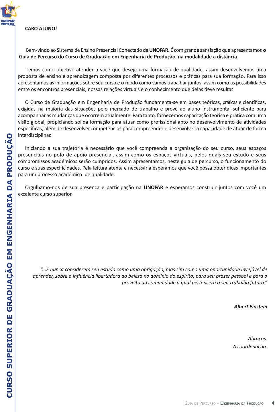 Temos como objetivo atender a você que deseja uma formação de qualidade, assim desenvolvemos uma proposta de ensino e aprendizagem composta por diferentes processos e práticas para sua formação.