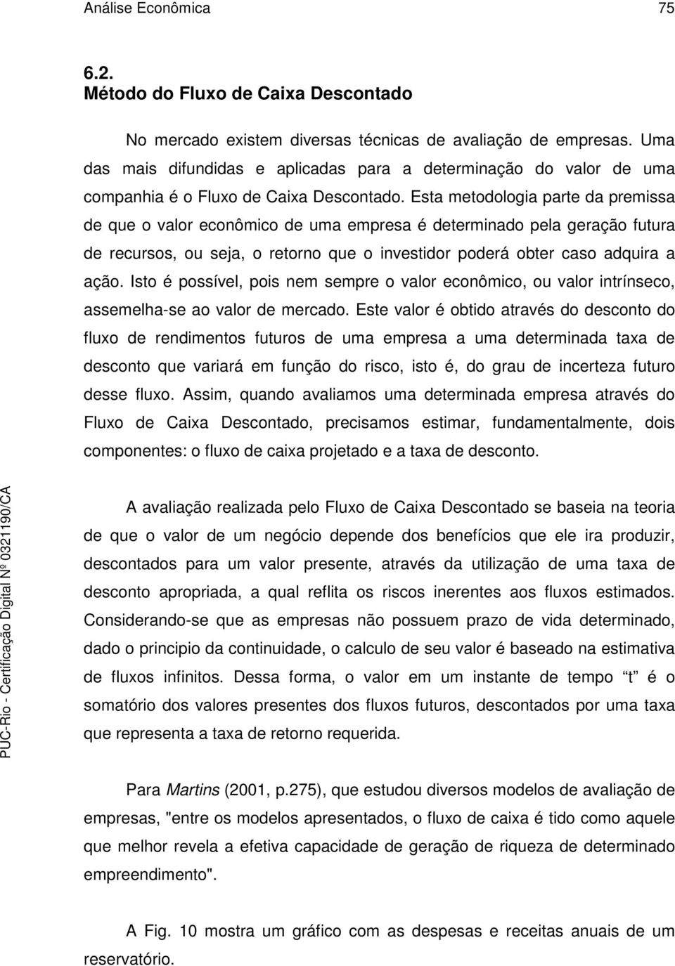 Esta metodologia parte da premissa de que o valor econômico de uma empresa é determinado pela geração futura de recursos, ou sea, o retorno que o investidor poderá obter caso adquira a ação.