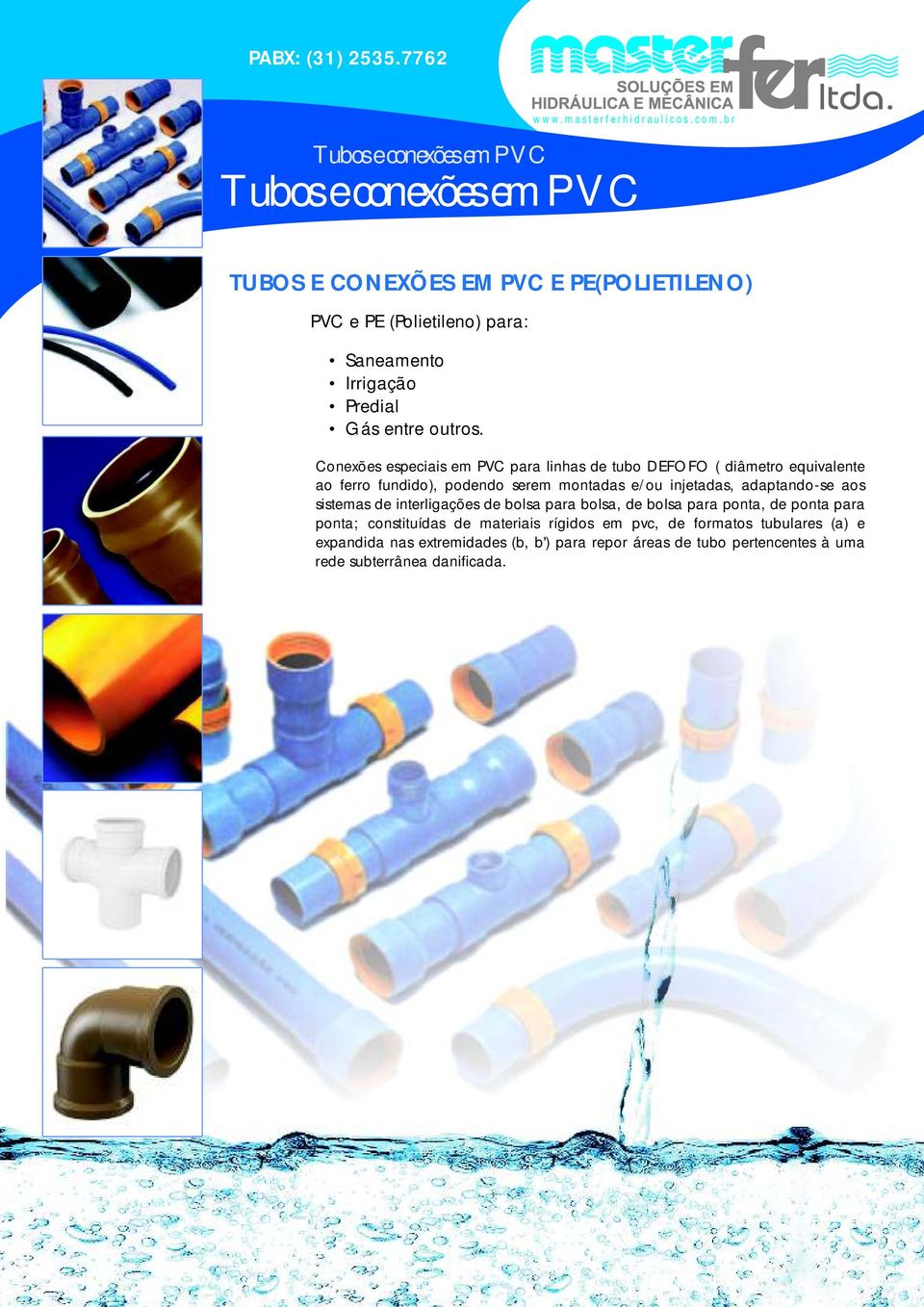 Conexões especiais em PVC para linhas de tubo DEFOFO ( diâmetro equivalente ao ferro fundido), podendo serem montadas e/ou injetadas,