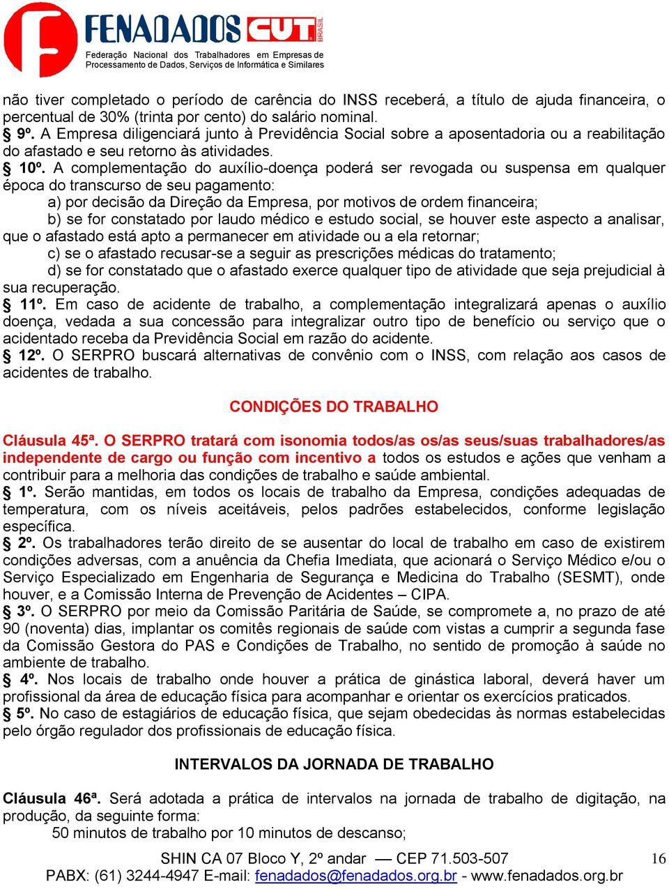 A complementação do auxílio-doença poderá ser revogada ou suspensa em qualquer época do transcurso de seu pagamento: a) por decisão da Direção da Empresa, por motivos de ordem financeira; b) se for