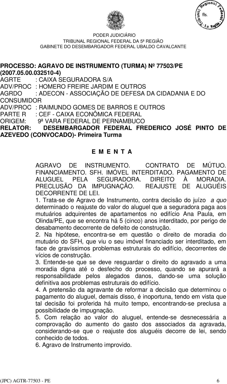 032510-4) AGRTE : CAIXA SEGURADORA S/A ADV/PROC : HOMERO FREIRE JARDIM E OUTROS AGRDO : ADECON - ASSOCIAÇÃO DE DEFESA DA CIDADANIA E DO CONSUMIDOR ADV/PROC : RAIMUNDO GOMES DE BARROS E OUTROS PARTE R