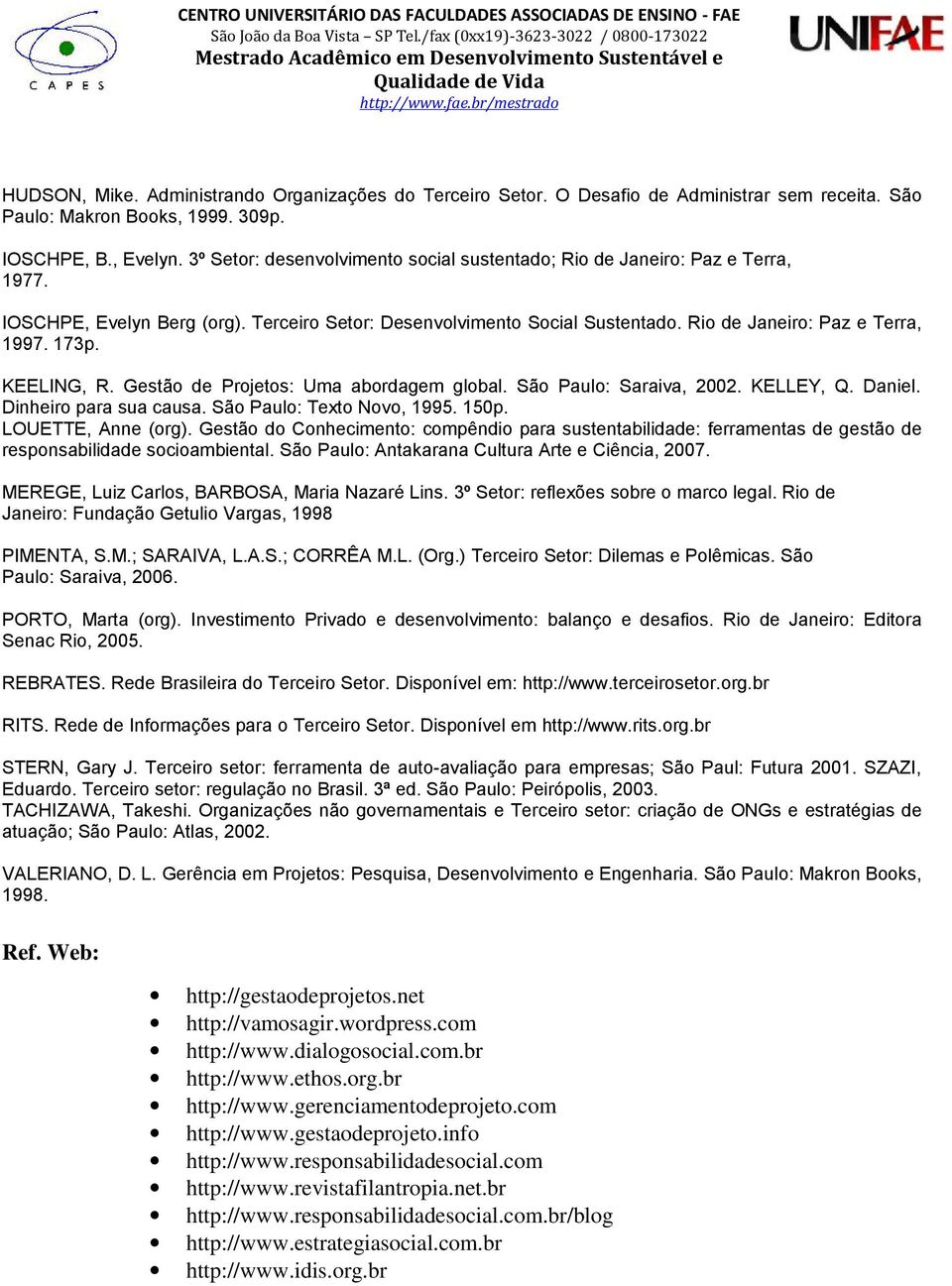 KEELING, R. Gestão de Projetos: Uma abordagem global. São Paulo: Saraiva, 2002. KELLEY, Q. Daniel. Dinheiro para sua causa. São Paulo: Texto Novo, 1995. 150p. LOUETTE, Anne (org).