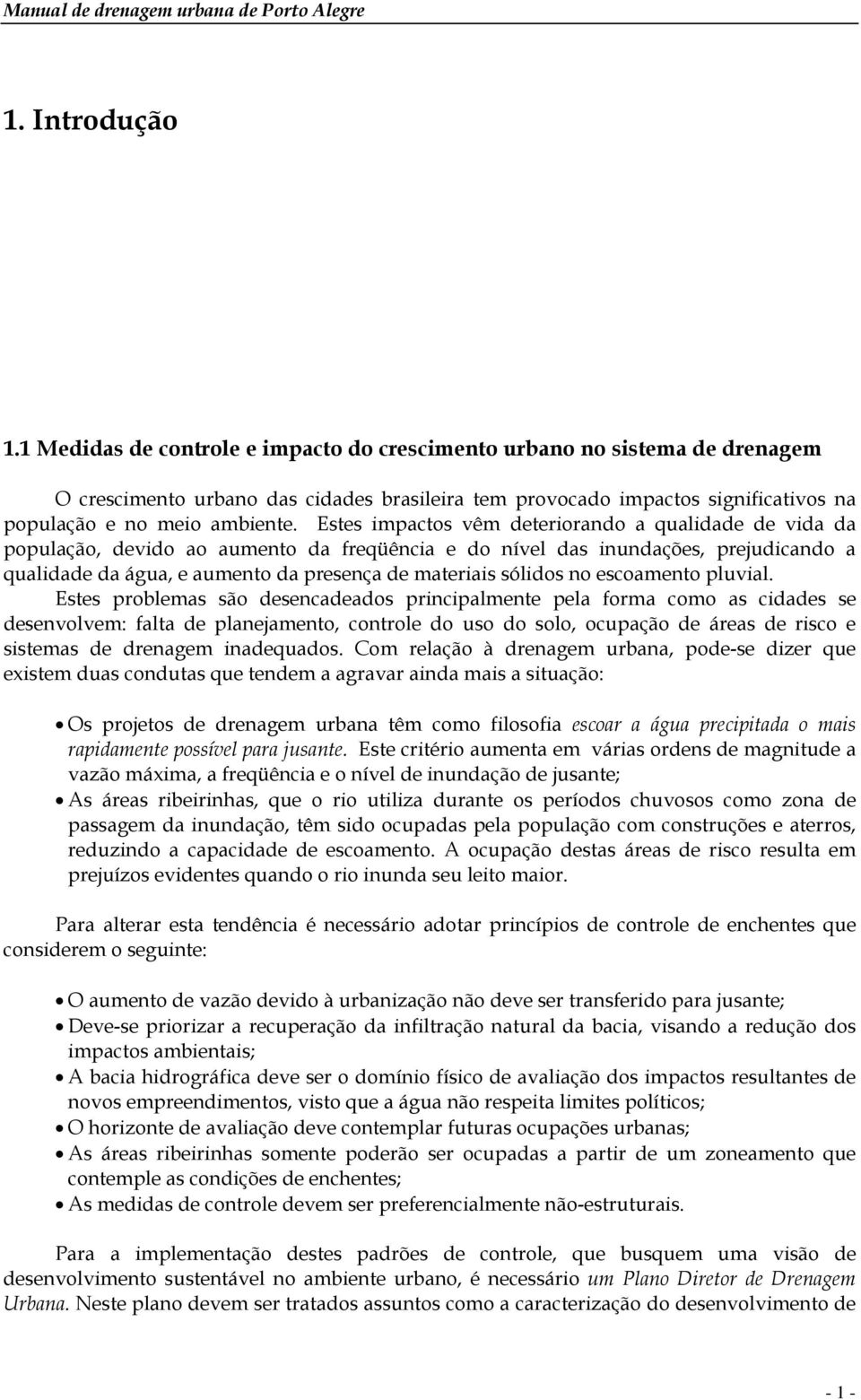 Estes impactos vêm deteriorando a qualidade de vida da população, devido ao aumento da freqüência e do nível das inundações, prejudicando a qualidade da água, e aumento da presença de materiais