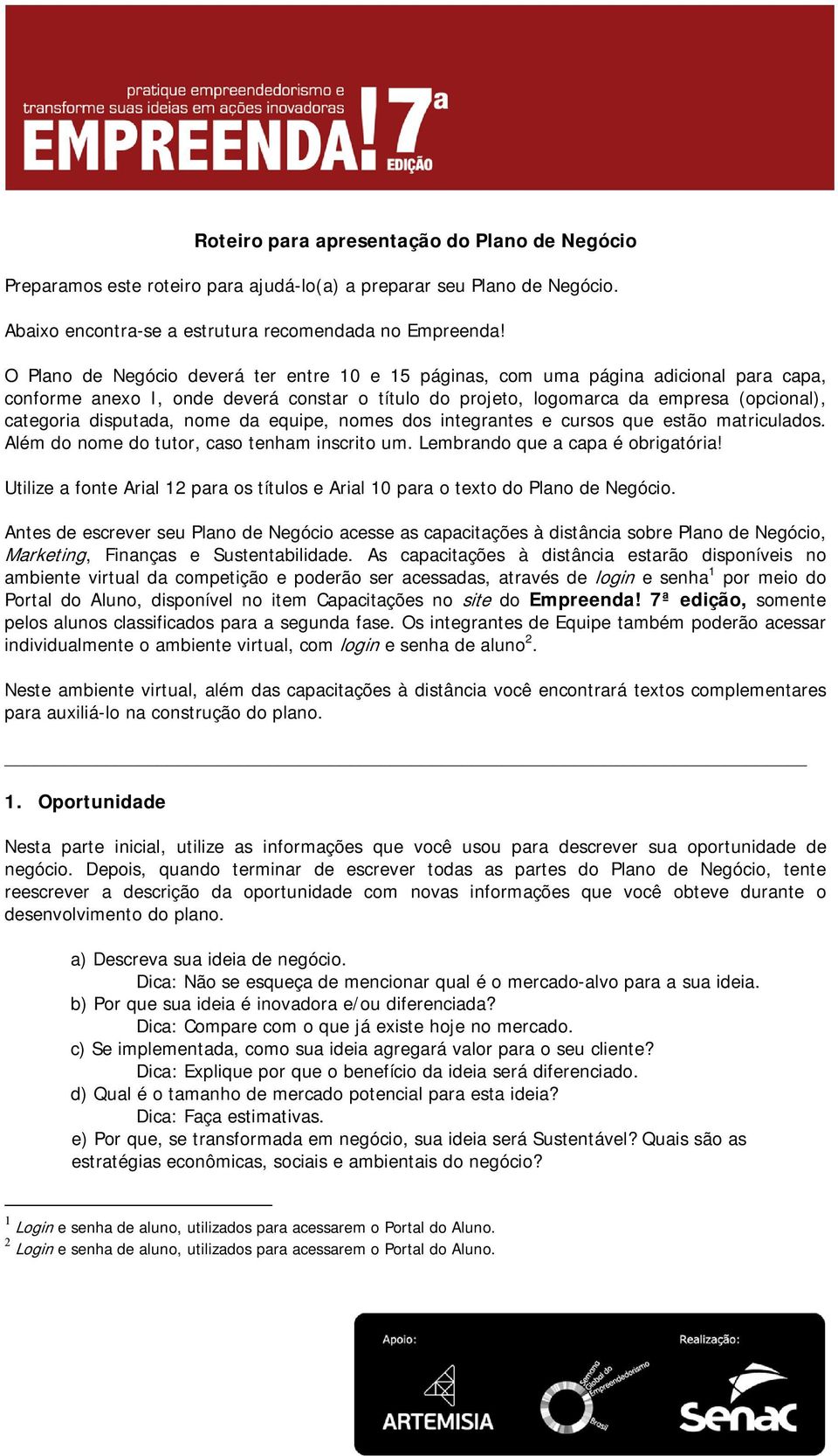 disputada, nome da equipe, nomes dos integrantes e cursos que estão matriculados. Além do nome do tutor, caso tenham inscrito um. Lembrando que a capa é obrigatória!