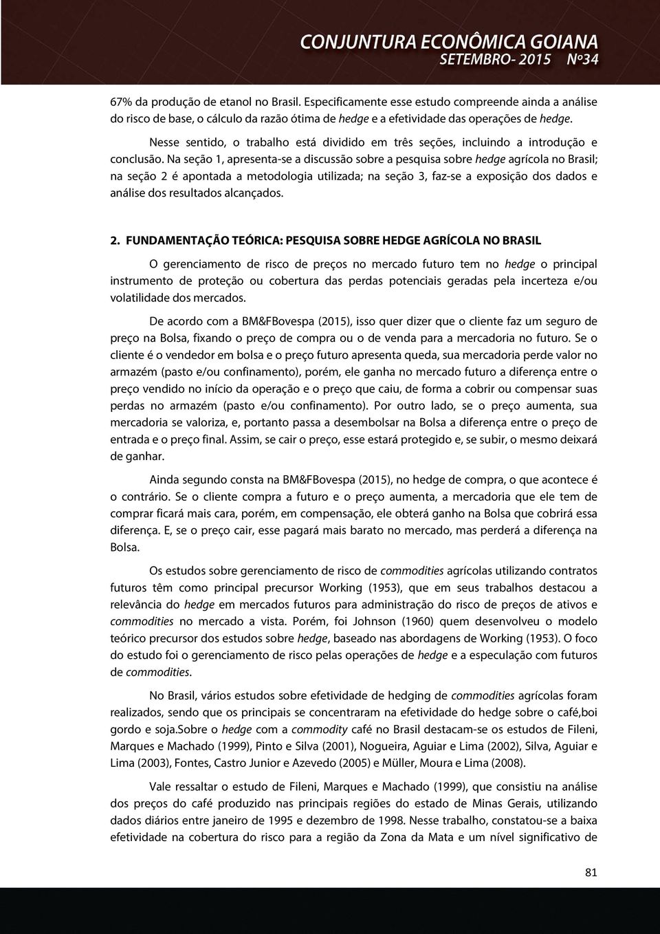 Na seção 1, apresenta-se a discussão sobre a pesquisa sobre hedge agrícola no Brasil; na seção 2 é apontada a metodologia utilizada; na seção 3, faz-se a exposição dos dados e análise dos resultados