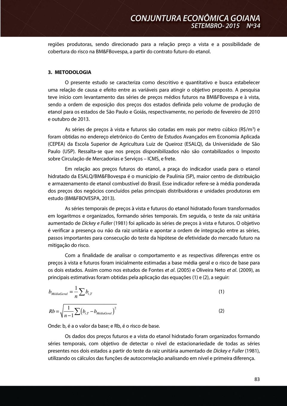 A pesquisa teve início com levantamento das séries de preços médios futuros na BM&FBovespa e à vista, sendo a ordem de exposição dos preços dos estados definida pelo volume de produção de etanol para