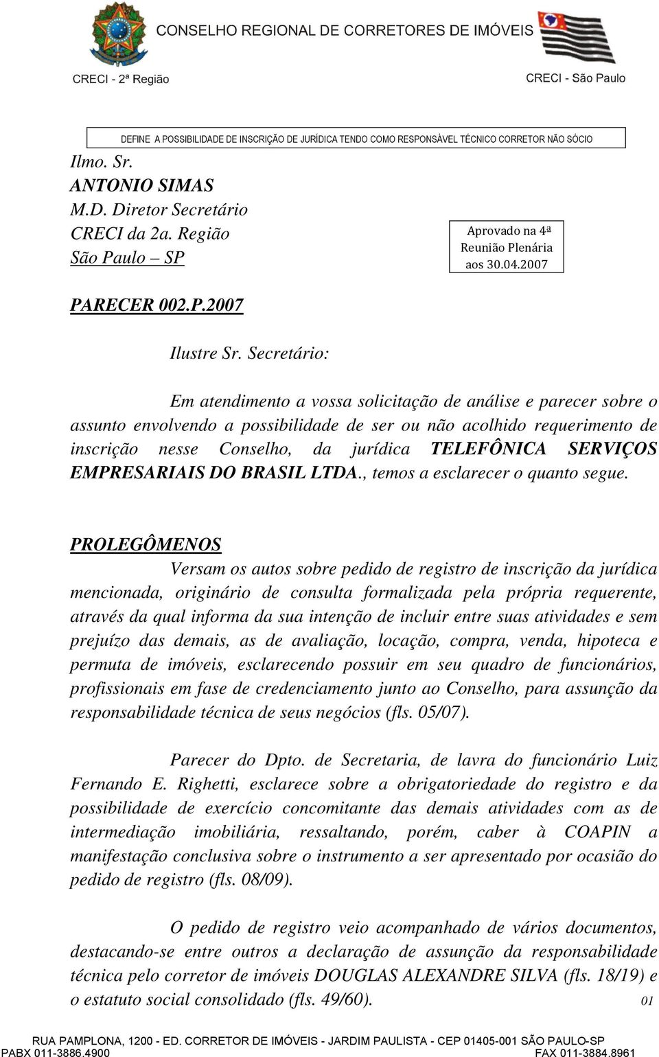 Secretário: Em atendimento a vossa solicitação de análise e parecer sobre o assunto envolvendo a possibilidade de ser ou não acolhido requerimento de inscrição nesse Conselho, da jurídica TELEFÔNICA