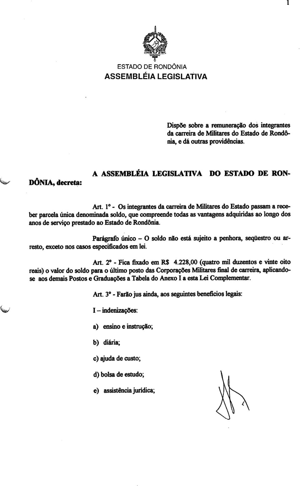 Io - Os integrantes da carreira de Militares do Estado passam a rece ber parcela única denominada soldo, que compreende todasas vantagens adquiridas ao longo dos anos de serviço prestado ao Estado de