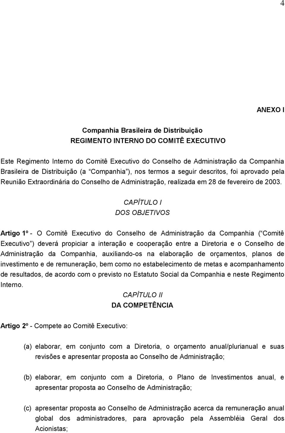 CAPÍTULO I DOS OBJETIVOS Artigo 1º - O Comitê Executivo do Conselho de Administração da Companhia ( Comitê Executivo ) deverá propiciar a interação e cooperação entre a Diretoria e o Conselho de