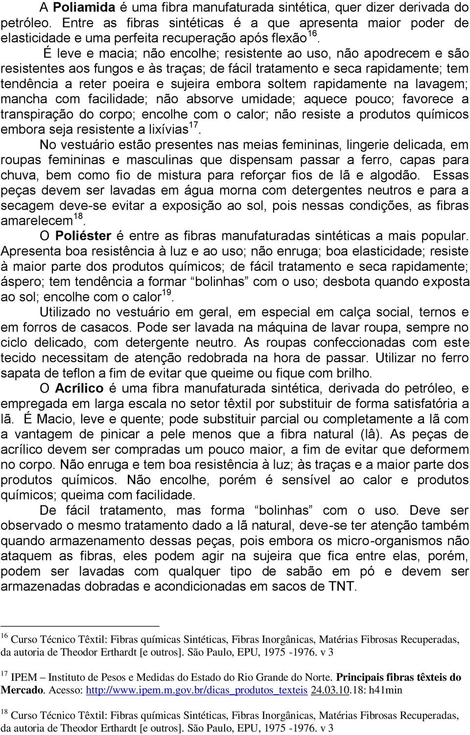 rapidamente na lavagem; mancha com facilidade; não absorve umidade; aquece pouco; favorece a transpiração do corpo; encolhe com o calor; não resiste a produtos químicos embora seja resistente a