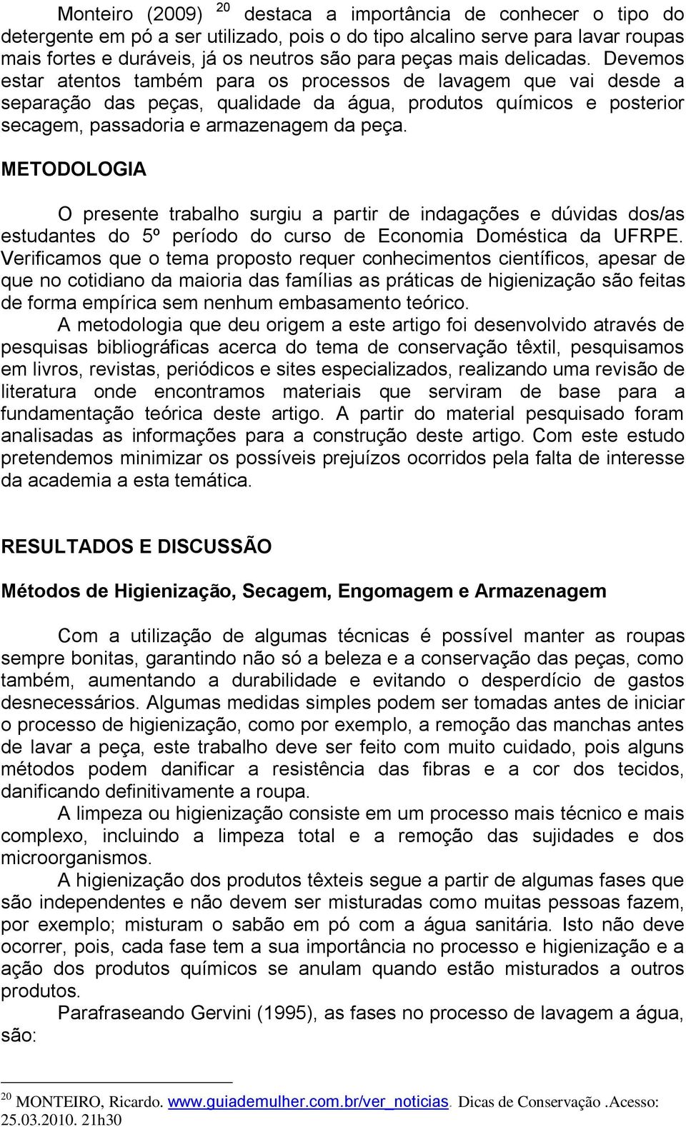 Devemos estar atentos também para os processos de lavagem que vai desde a separação das peças, qualidade da água, produtos químicos e posterior secagem, passadoria e armazenagem da peça.