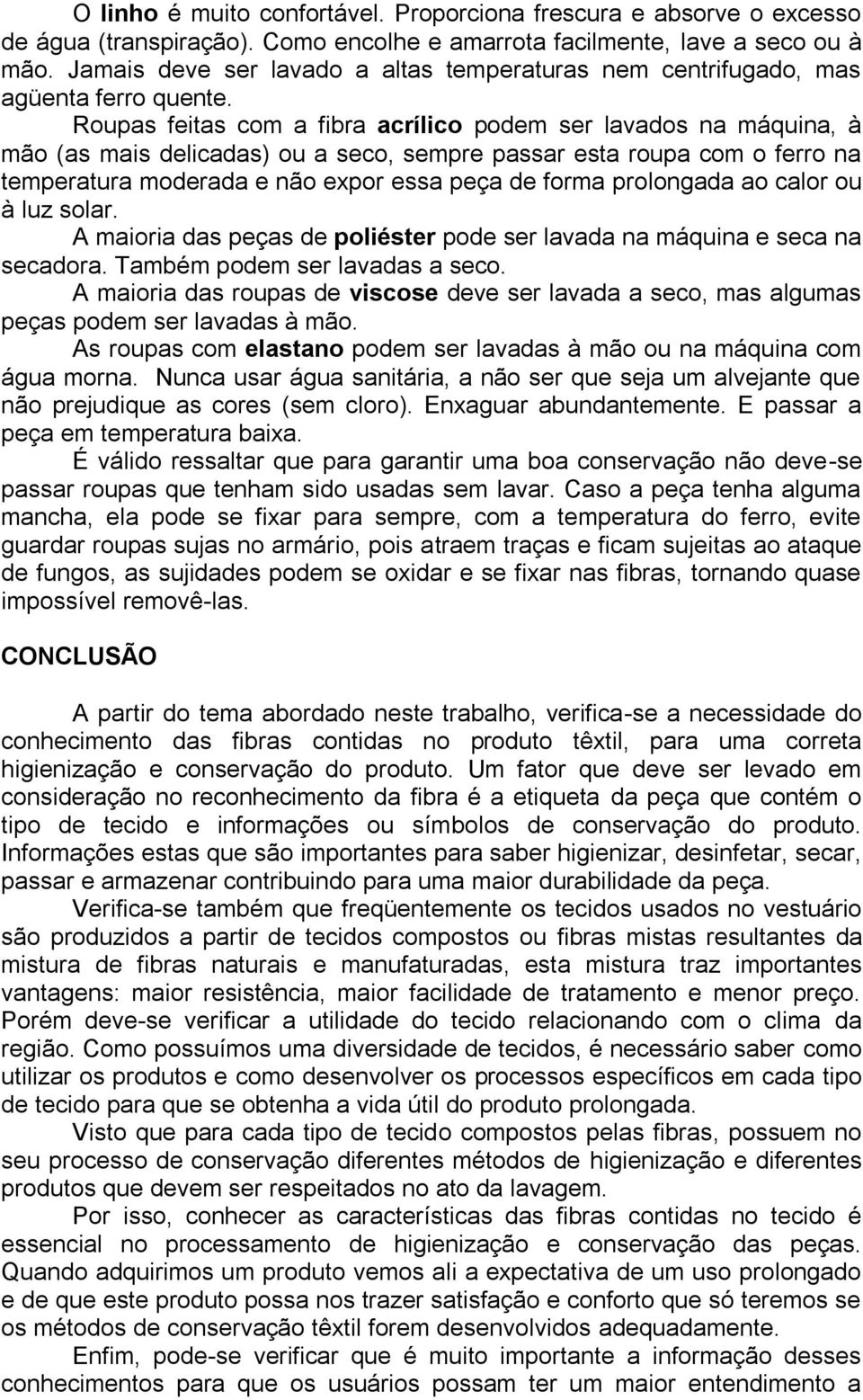 Roupas feitas com a fibra acrílico podem ser lavados na máquina, à mão (as mais delicadas) ou a seco, sempre passar esta roupa com o ferro na temperatura moderada e não expor essa peça de forma