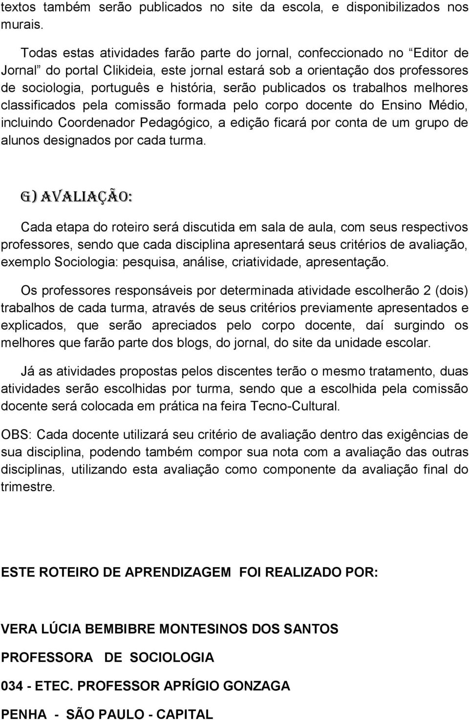 publicados os trabalhos melhores classificados pela comissão formada pelo corpo docente do Ensino Médio, incluindo Coordenador Pedagógico, a edição ficará por conta de um grupo de alunos designados