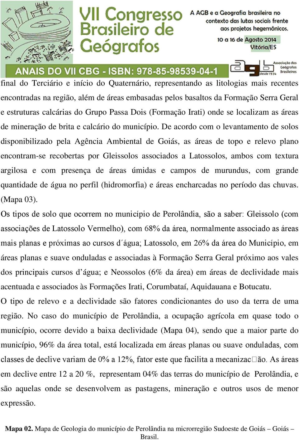 De acordo com o levantamento de solos disponibilizado pela Agência Ambiental de Goiás, as áreas de topo e relevo plano encontram-se recobertas por Gleissolos associados a Latossolos, ambos com