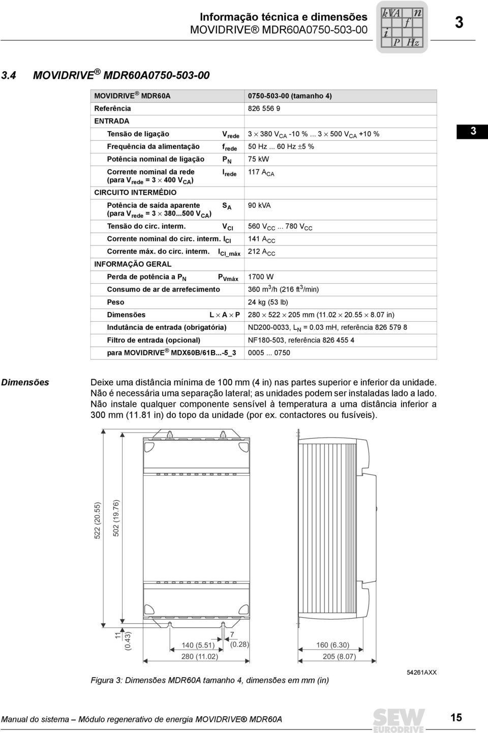 .. 60 Hz ±5 % Potência nominal de ligação P N 75 kw Corrente nominal da rede I rede 7 A CA (para V rede = 00 V CA ) CIRCUITO INTERMÉDIO Potência de saída aparente S A 0 kva (para V rede = 80.