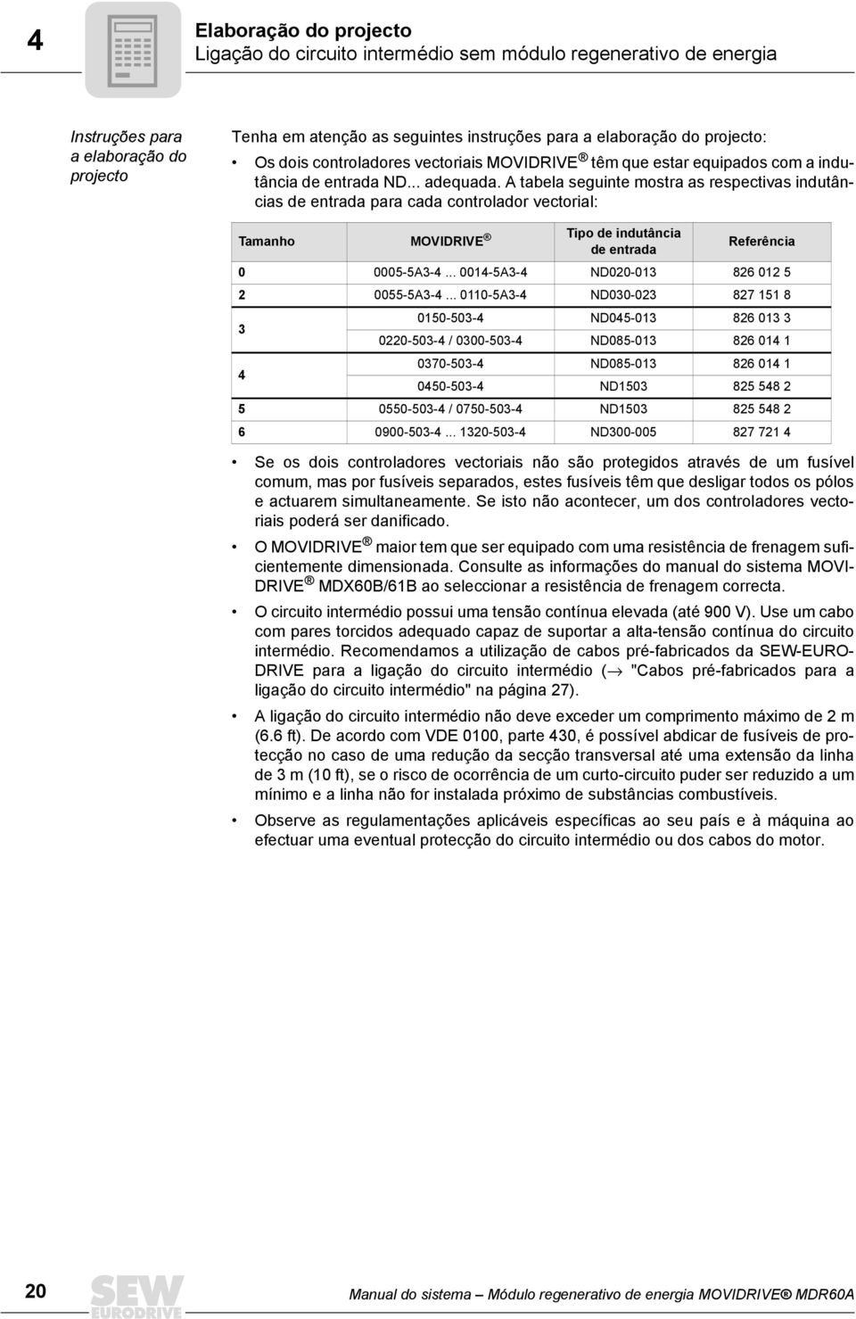 A tabela seguinte mostra as respectivas indutâncias de entrada para cada controlador vectorial: Tamanho MOVIDRIVE Tipo de indutância de entrada Referência 0 0005-5A-.