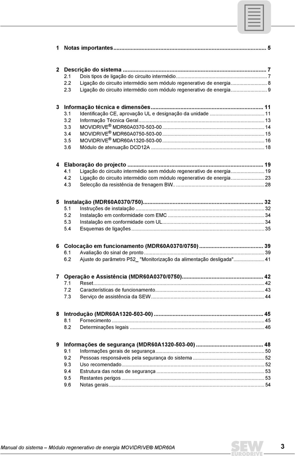 MOVIDRIVE MDR60A070-50-00... 1. MOVIDRIVE MDR60A0750-50-00... 15.5 MOVIDRIVE MDR60A120-50-00... 16.6 Módulo de atenuação DCD12A... 18 Elaboração do projecto... 1.1 Ligação do circuito intermédio sem módulo regenerativo de energia.