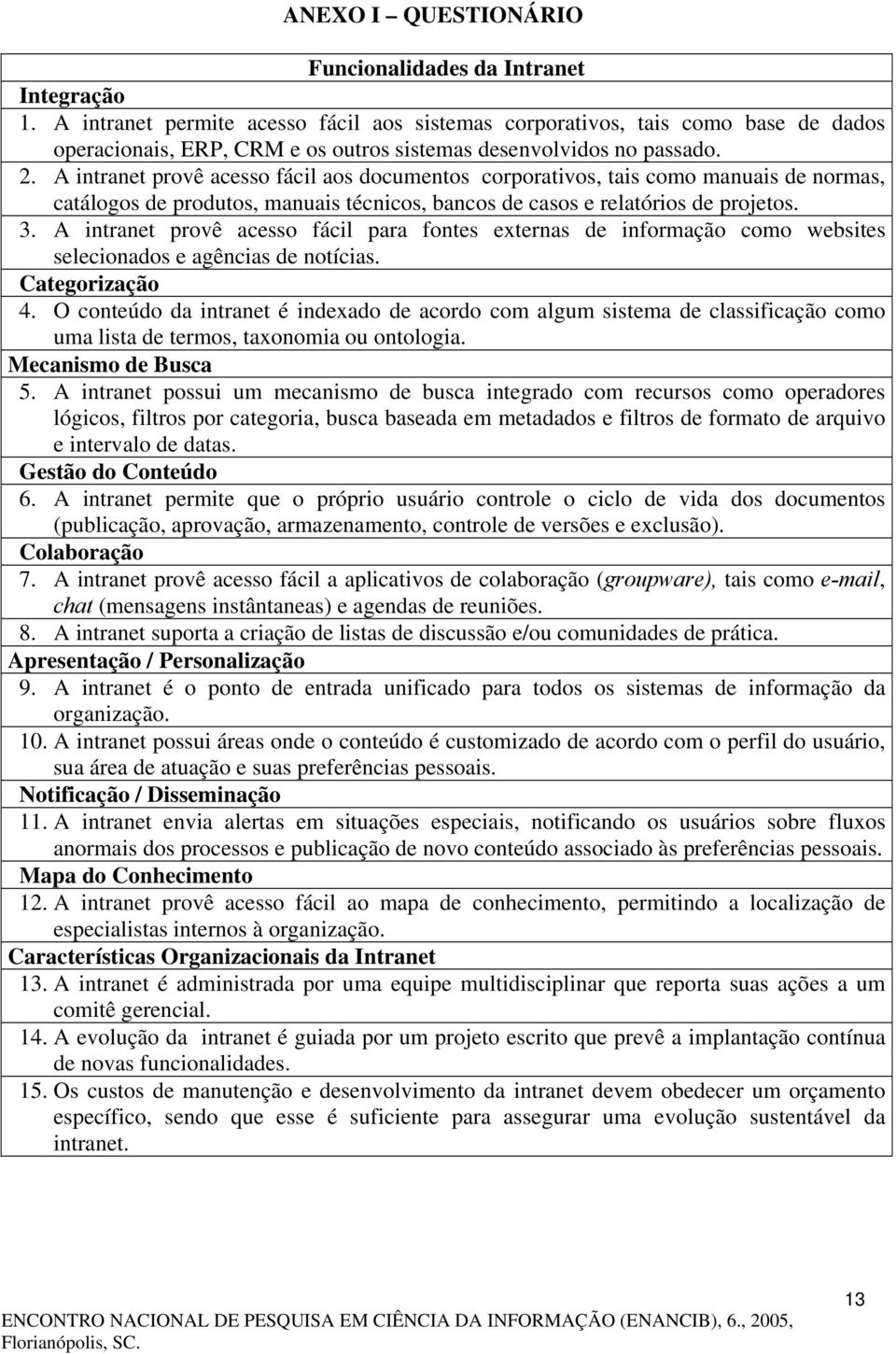 A intranet provê acesso fácil aos documentos corporativos, tais como manuais de normas, catálogos de produtos, manuais técnicos, bancos de casos e relatórios de projetos. 3.