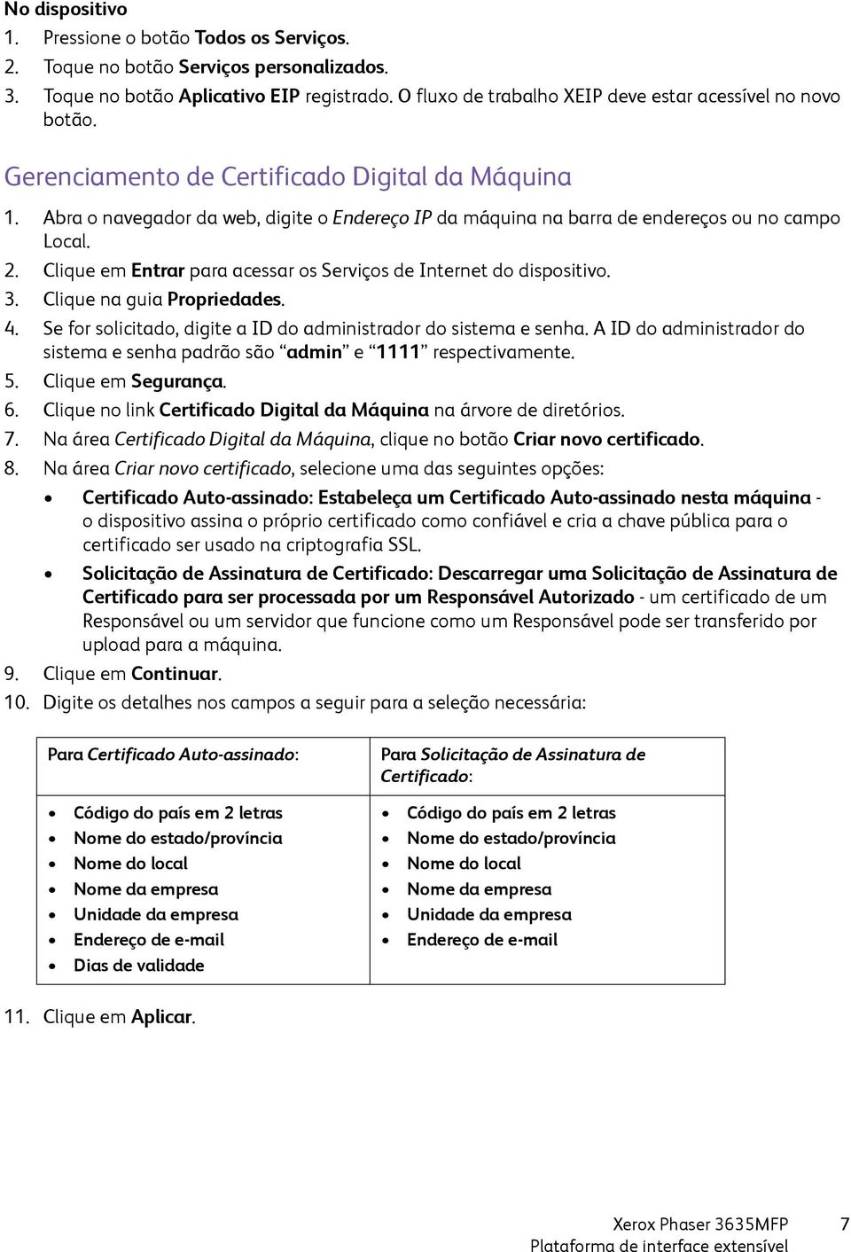 Abra o navegador da web, digite o Endereço IP da máquina na barra de endereços ou no campo Local. 2. Clique em Entrar para acessar os Serviços de Internet do dispositivo. 3.