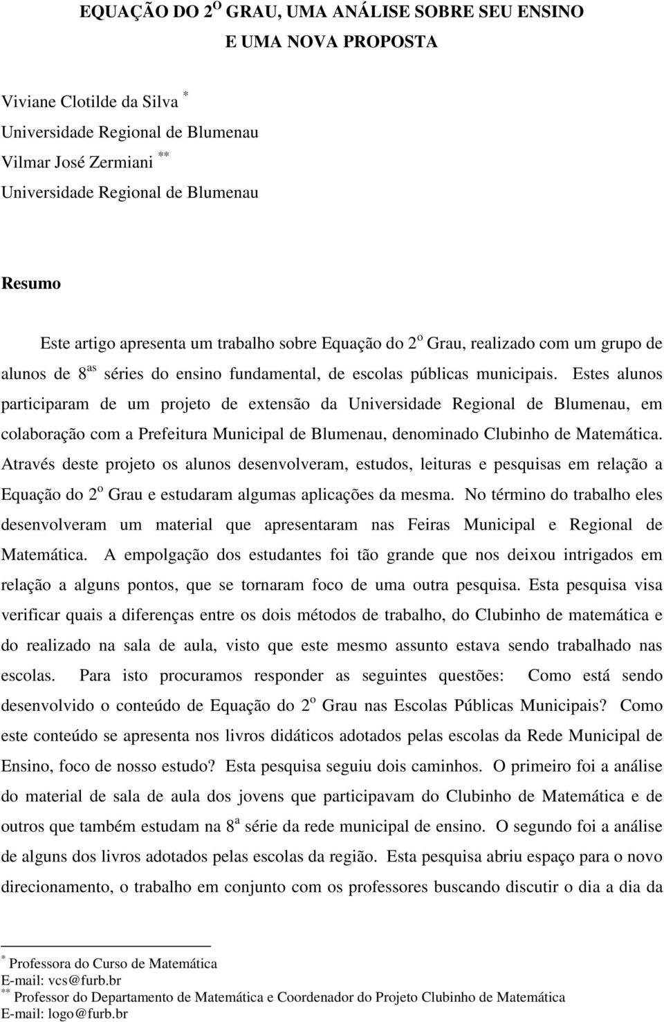 Estes alunos participaram de um projeto de extensão da Universidade Regional de Blumenau, em colaboração com a Prefeitura Municipal de Blumenau, denominado Clubinho de Matemática.