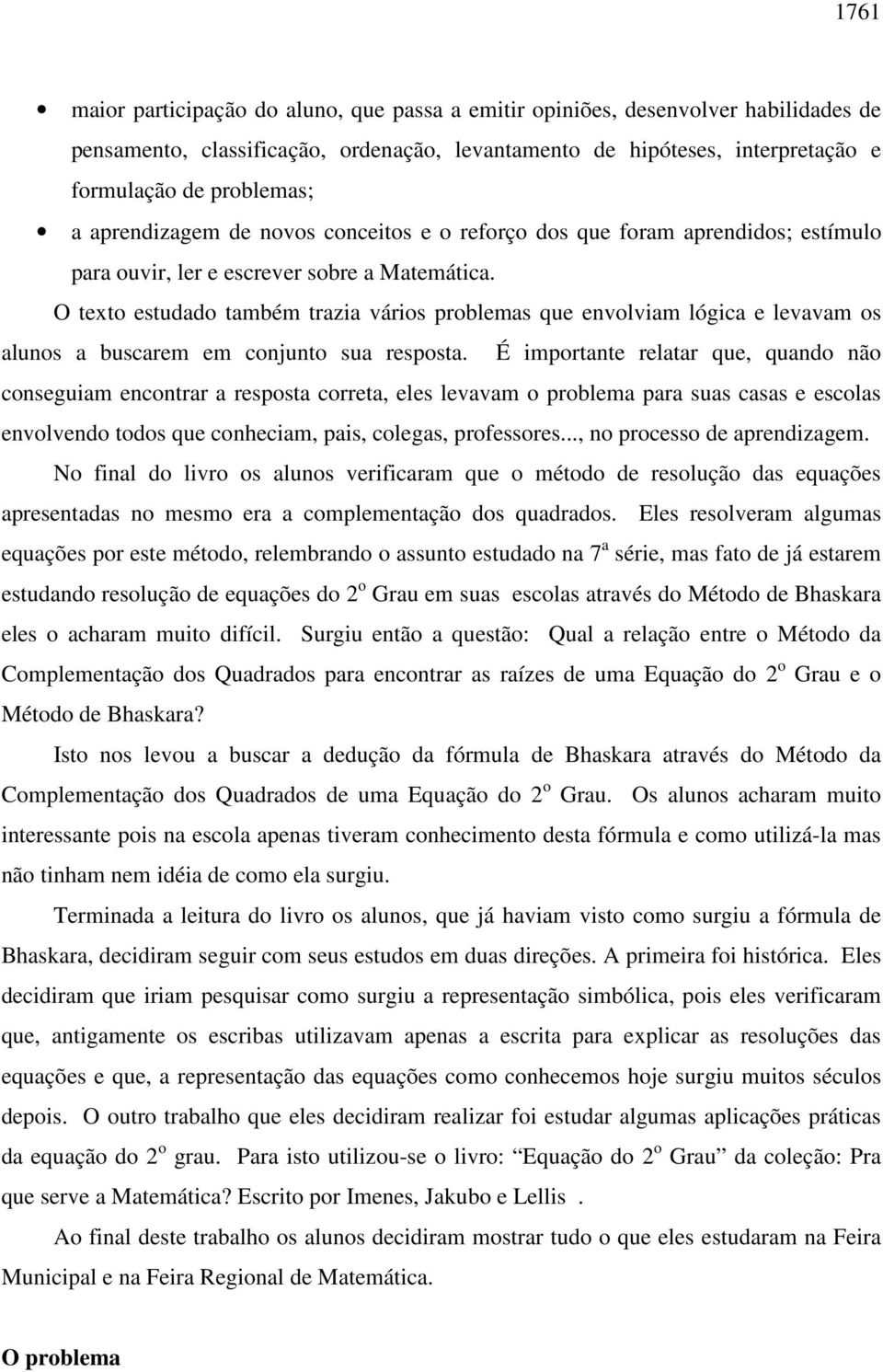 O texto estudado também trazia vários problemas que envolviam lógica e levavam os alunos a buscarem em conjunto sua resposta.