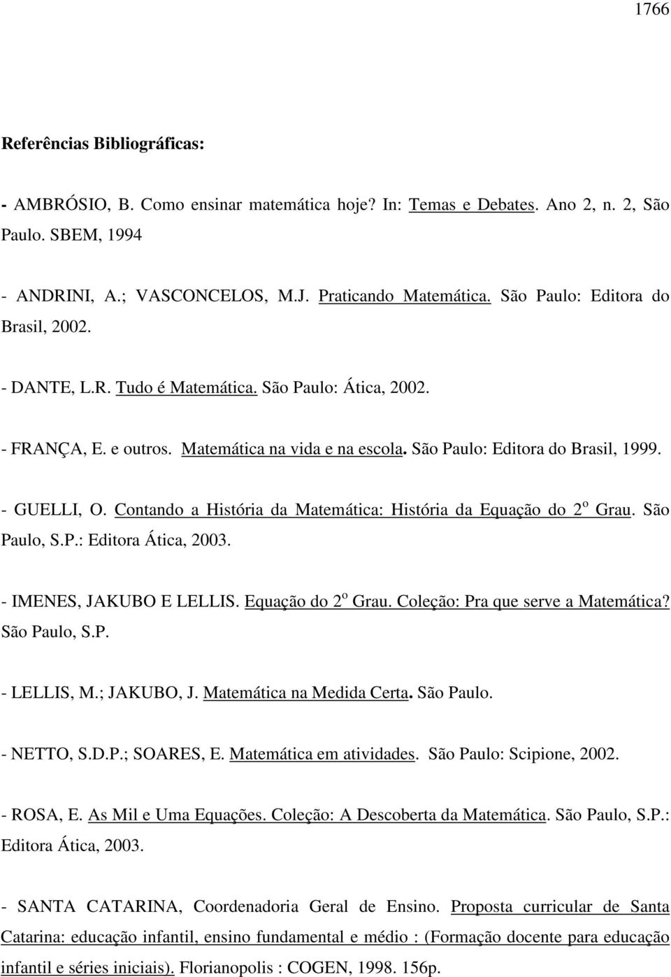 Contando a História da Matemática: História da Equação do 2 o Grau. São Paulo, S.P.: Editora Ática, 2003. - IMENES, JAKUBO E LELLIS. Equação do 2 o Grau. Coleção: Pra que serve a Matemática?