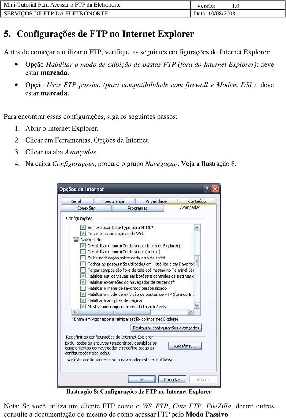 Para encontrar essas configurações, siga os seguintes passos: 1. Abrir o Internet Explorer. 2. Clicar em Ferramentas, Opções da Internet. 3. Clicar na aba Avançadas. 4.