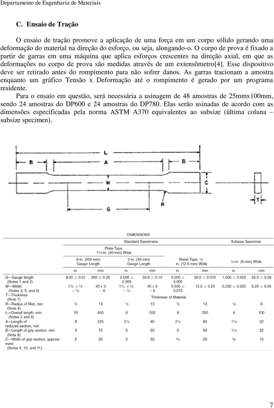 Esse dispositivo deve ser retirado antes do rompimento para não sofrer danos. As garras tracionam a amostra enquanto um gráfico Tensão x Deformação até o rompimento é gerado por um programa residente.