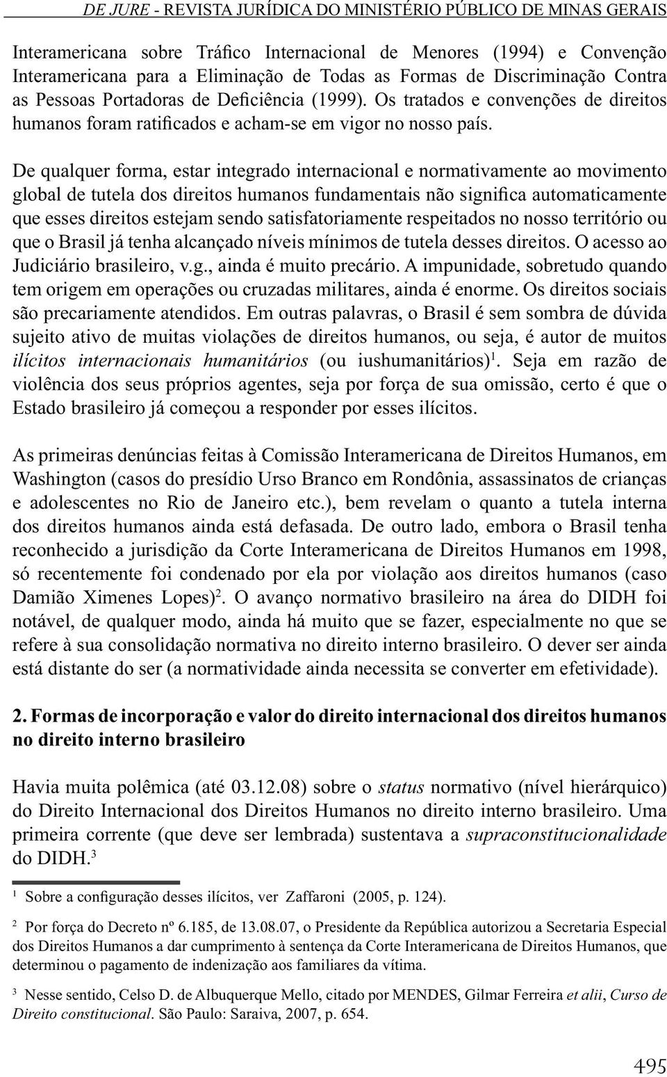 De qualquer forma, estar integrado internacional e normativamente ao movimento global de tutela dos direitos humanos fundamentais não significa automaticamente que esses direitos estejam sendo