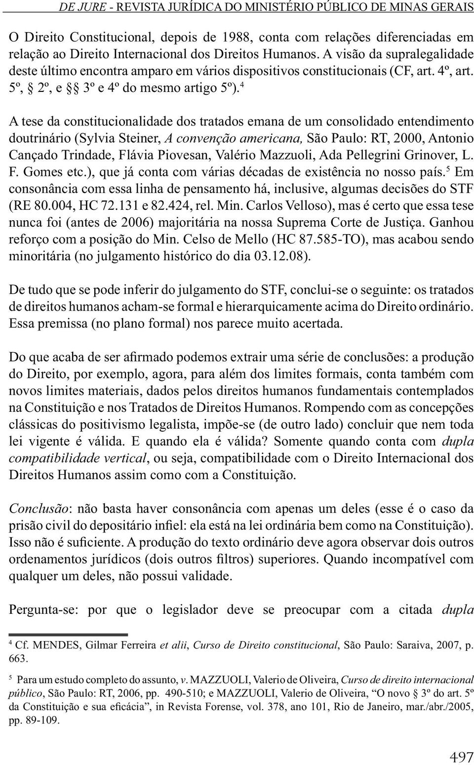 4 A tese da constitucionalidade dos tratados emana de um consolidado entendimento doutrinário (Sylvia Steiner, A convenção americana, São Paulo: RT, 2000, Antonio Cançado Trindade, Flávia Piovesan,