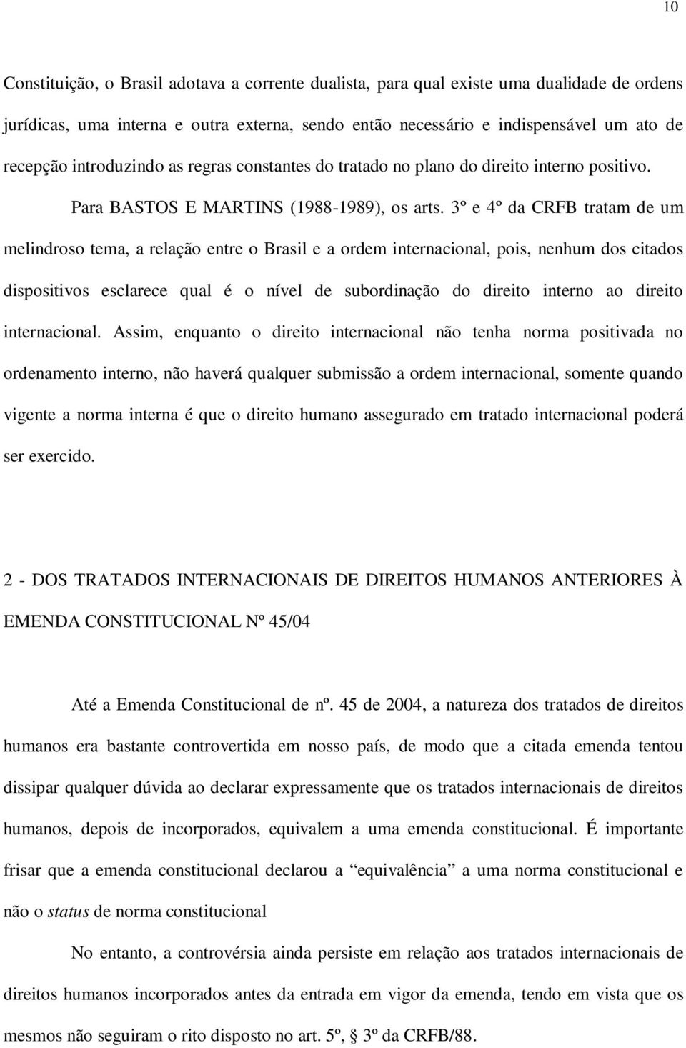 3º e 4º da CRFB tratam de um melindroso tema, a relação entre o Brasil e a ordem internacional, pois, nenhum dos citados dispositivos esclarece qual é o nível de subordinação do direito interno ao
