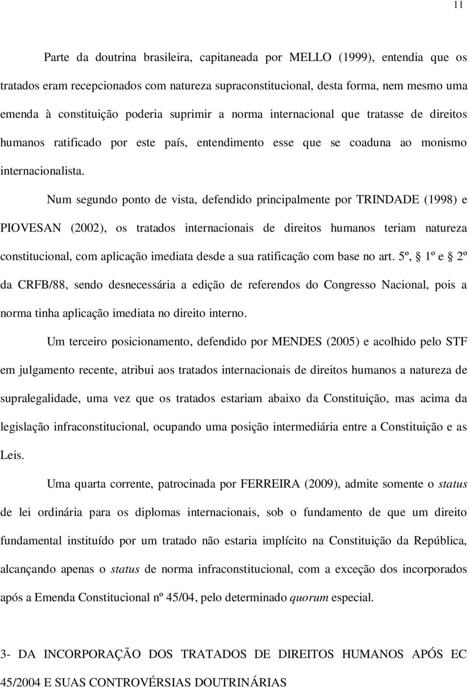 Num segundo ponto de vista, defendido principalmente por TRINDADE (1998) e PIOVESAN (2002), os tratados internacionais de direitos humanos teriam natureza constitucional, com aplicação imediata desde