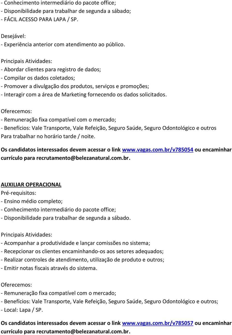 solicitados. - Benefícios: Vale Transporte, Vale Refeição, Seguro Saúde, Seguro Odontológico e outros Para trabalhar no horário tarde / noite. Os candidatos interessados devem acessar o link www.