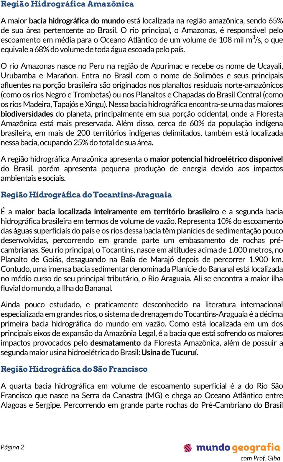 O rio Amazonas nasce no Peru na região de Apurimac e recebe os nome de Ucayali, Urubamba e Marañon.