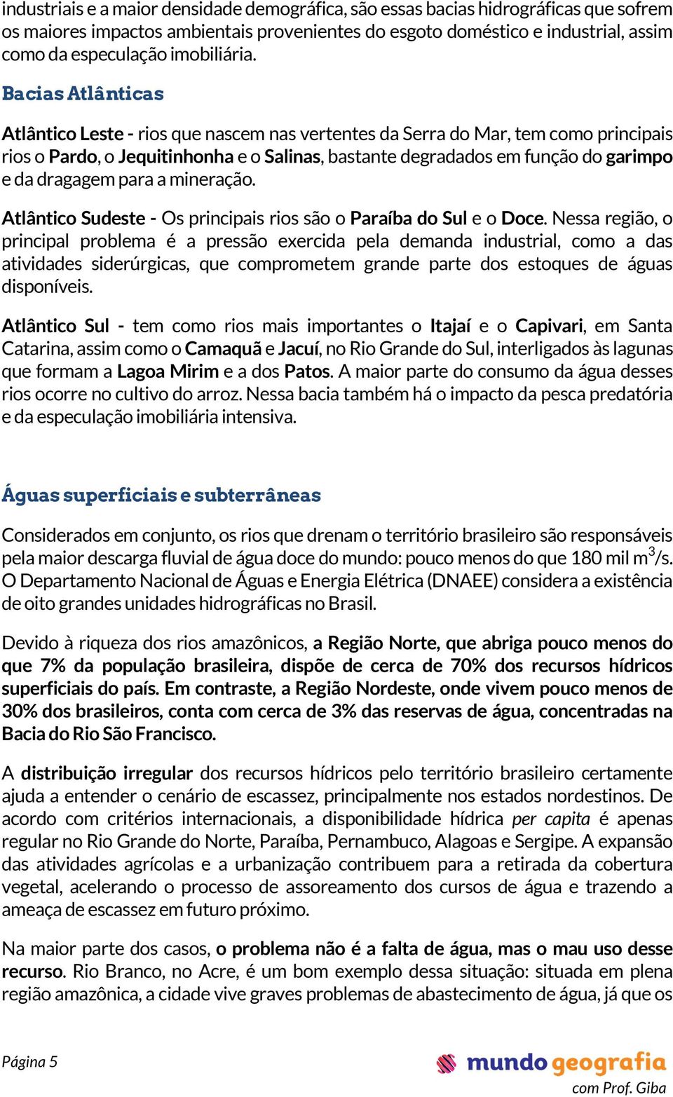 Bacias Atlânticas Atlântico Leste - rios que nascem nas vertentes da Serra do Mar, tem como principais rios o Pardo, o Jequitinhonha e o Salinas, bastante degradados em função do garimpo e da