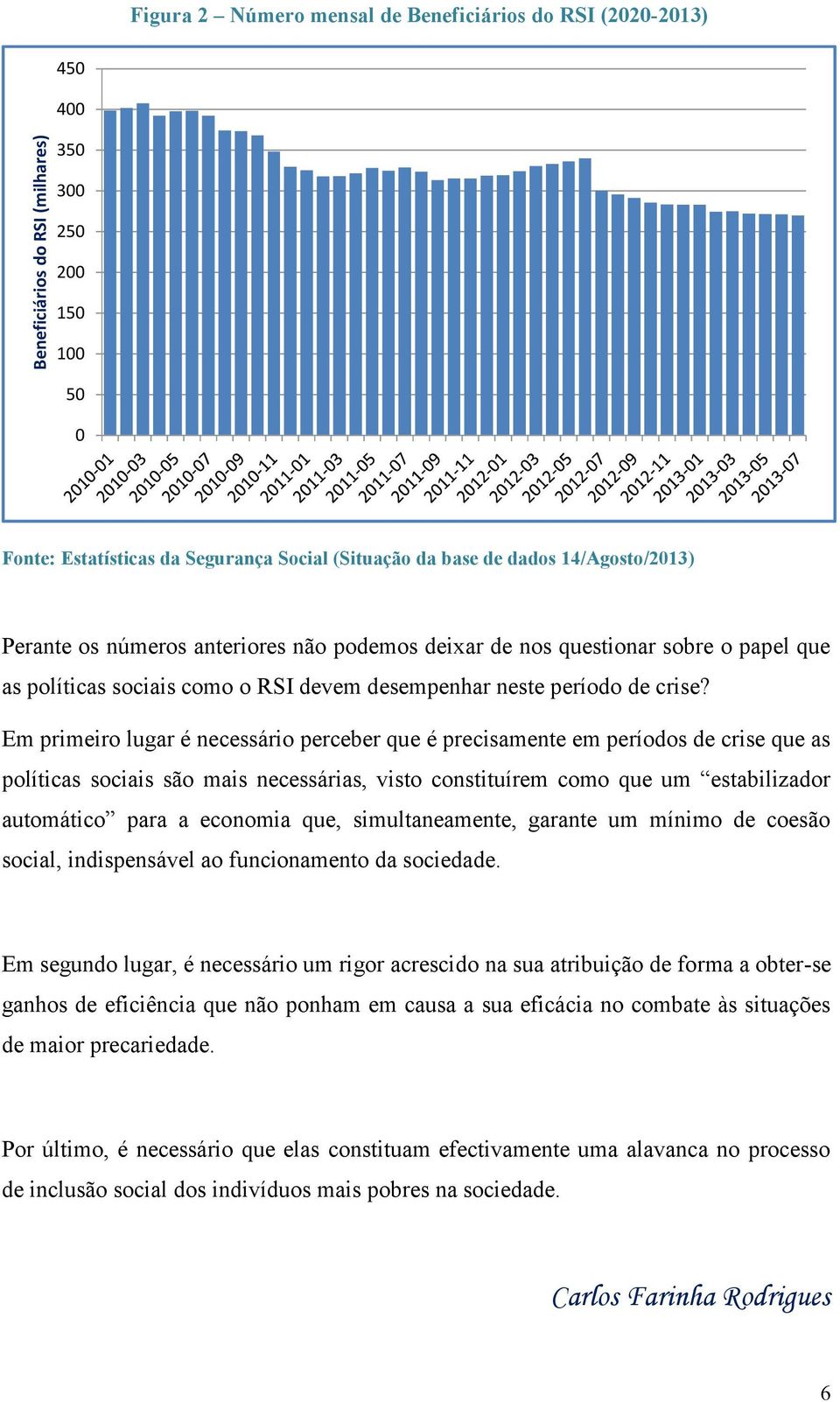 Em primeiro lugar é necessário perceber que é precisamente em períodos de crise que as políticas sociais são mais necessárias, visto constituírem como que um estabilizador automático para a economia