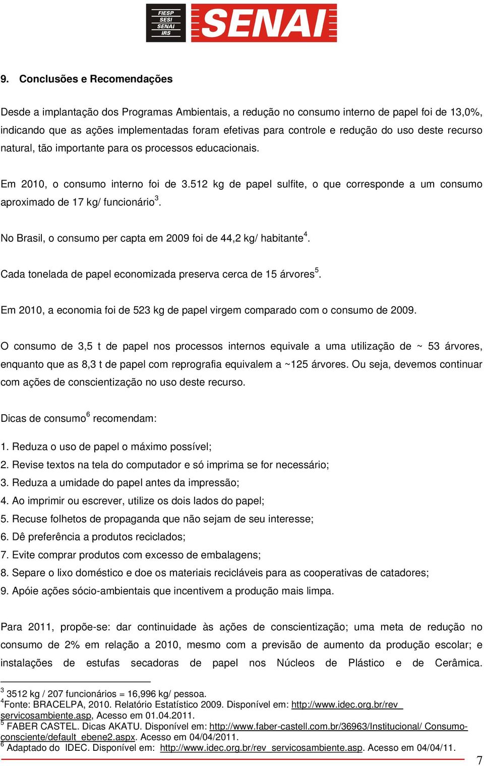 512 kg de papel sulfite, o que corresponde a um consumo aproximado de 17 kg/ funcionário 3. No Brasil, o consumo per capta em 2009 foi de 44,2 kg/ habitante 4.