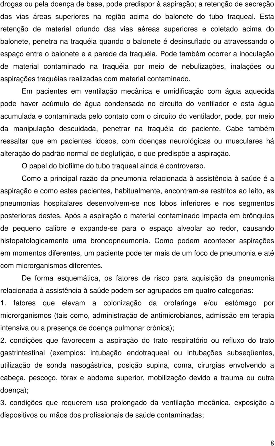 traquéia. Pode também ocorrer a inoculação de material contaminado na traquéia por meio de nebulizações, inalações ou aspirações traquéias realizadas com material contaminado.