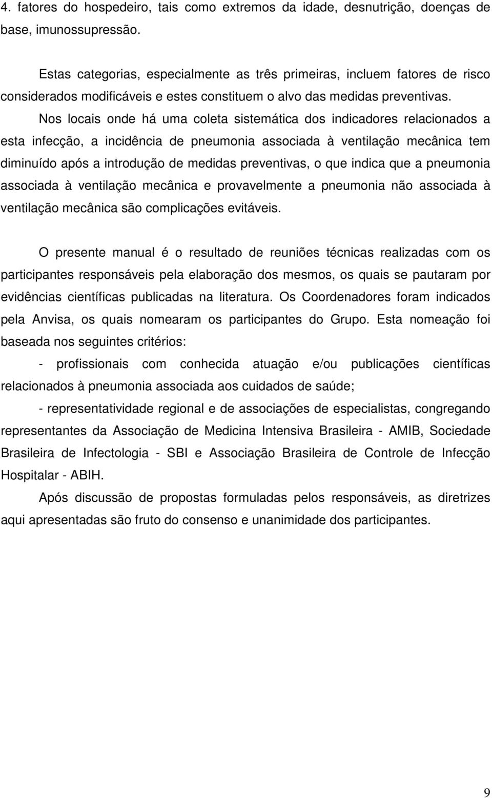 Nos locais onde há uma coleta sistemática dos indicadores relacionados a esta infecção, a incidência de pneumonia associada à ventilação mecânica tem diminuído após a introdução de medidas