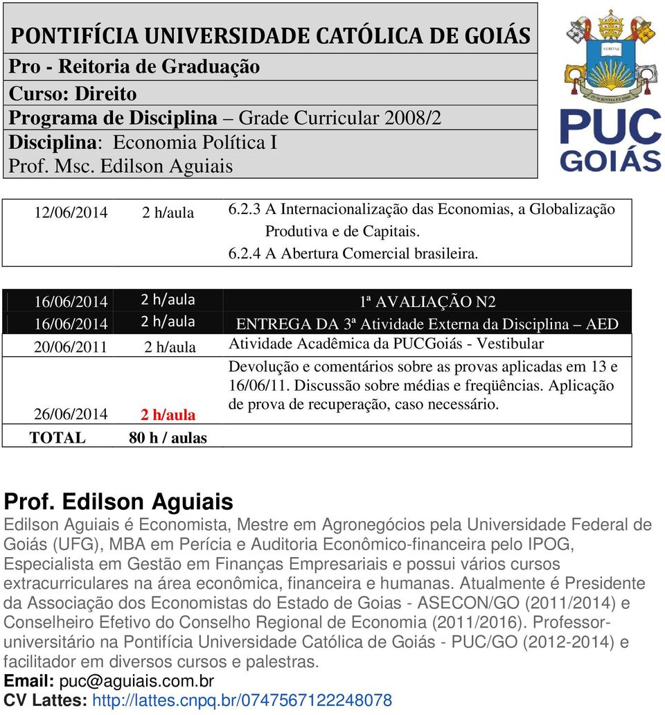 Devolução e comentários sobre as provas aplicadas em 13 e 16/06/11. Discussão sobre médias e freqüências. Aplicação de prova de recuperação, caso necessário. TOTAL 80 h / aulas Prof.