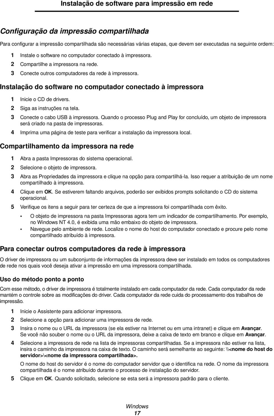 Instalação do software no computador conectado à impressora 1 Inicie o CD de drivers. 2 Siga as instruções na tela. 3 Conecte o cabo USB à impressora.