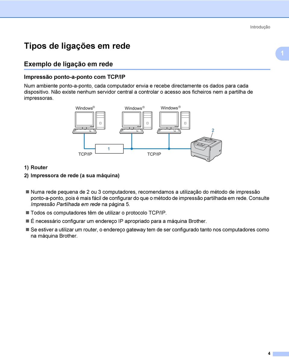 Windows R Windows R Windows R 2 TCP/IP 1 TCP/IP 1) Router 2) Impressora de rede (a sua máquina) Numa rede pequena de 2 ou 3 computadores, recomendamos a utilização do método de impressão