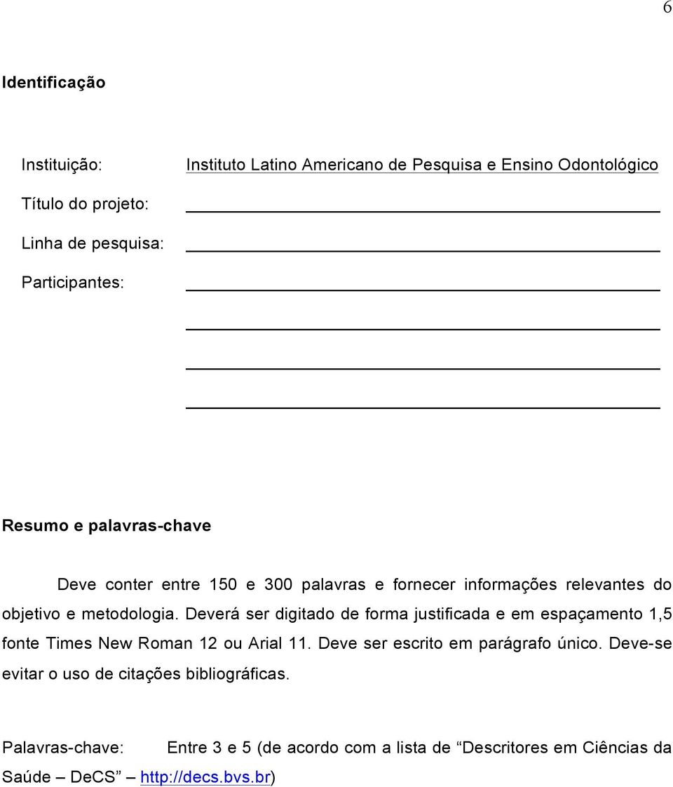 Deverá ser digitado de forma justificada e em espaçamento 1,5 fonte Times New Roman 12 ou Arial 11. Deve ser escrito em parágrafo único.