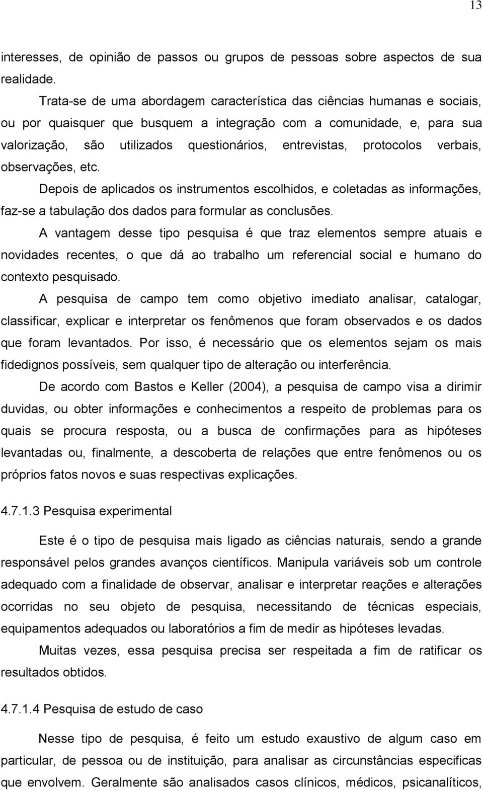 entrevistas, protocolos verbais, observações, etc. Depois de aplicados os instrumentos escolhidos, e coletadas as informações, faz-se a tabulação dos dados para formular as conclusões.