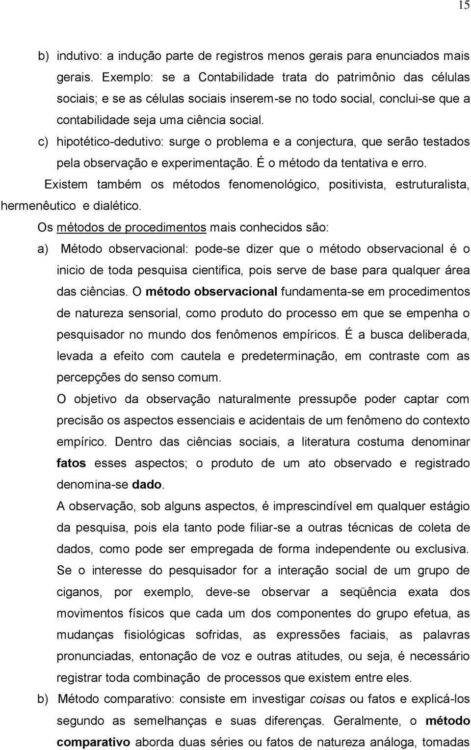 c) hipotético-dedutivo: surge o problema e a conjectura, que serão testados pela observação e experimentação. É o método da tentativa e erro.