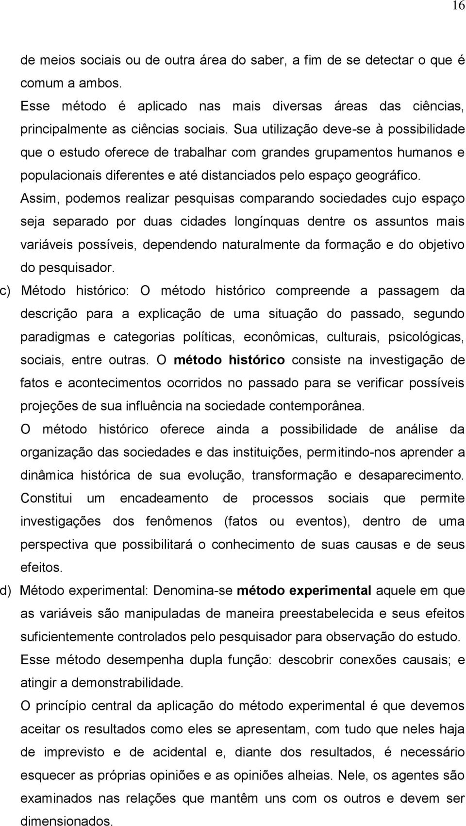 Assim, podemos realizar pesquisas comparando sociedades cujo espaço seja separado por duas cidades longínquas dentre os assuntos mais variáveis possíveis, dependendo naturalmente da formação e do