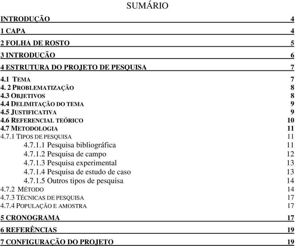 7.1.2 Pesquisa de campo 12 4.7.1.3 Pesquisa experimental 13 4.7.1.4 Pesquisa de estudo de caso 13 4.7.1.5 Outros tipos de pesquisa 14 4.7.2 MÉTODO 14 4.